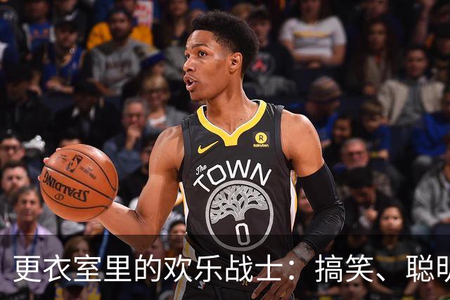 更衣室里的欢乐战士：搞笑、聪明与请客王的搞笑大揭秘